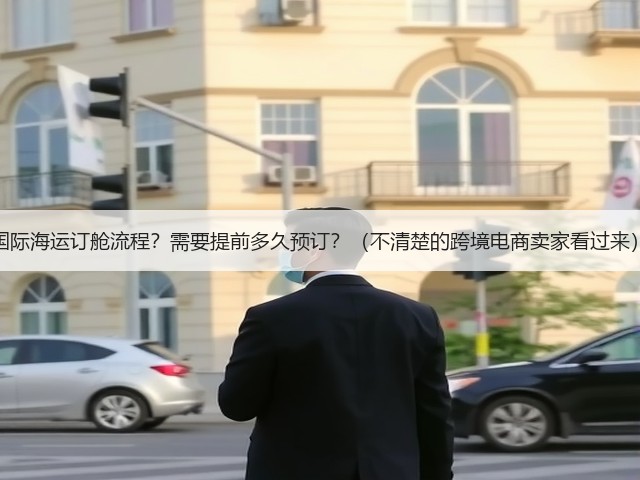 国际海运订舱流程?需要提前多久预订?(不清楚的跨境电商卖家看过来)(图3) 国际海运订舱流程?需要提前多久预订?(不清楚的跨境电商卖家看过来)(图3)