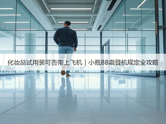 化妆品试用装可否带上飞机|小瓶BB霜登机规定全攻略(图1) 化妆品试用装可否带上飞机|小瓶BB霜登机规定全攻略(图1)