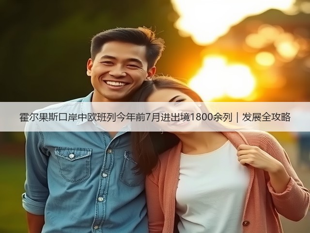 霍尔果斯口岸中欧班列今年前7月进出境1800余列|发展全攻略(图2) 霍尔果斯口岸中欧班列今年前7月进出境1800余列|发展全攻略(图2)