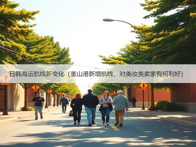 日韩海运航线新变化(釜山港新增航线,对美妆类卖家有何利好)(图2) 日韩海运航线新变化(釜山港新增航线,对美妆类卖家有何利好)(图2)