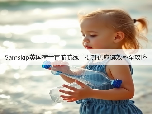 Samskip英国荷兰直航航线|提升供应链效率全攻略(图1) Samskip英国荷兰直航航线|提升供应链效率全攻略(图1)