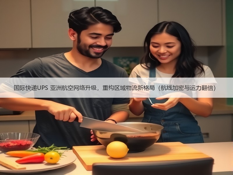 国际快递UPS 亚洲航空网络升级，重构区域物流新格局（航线加密与运力翻倍）