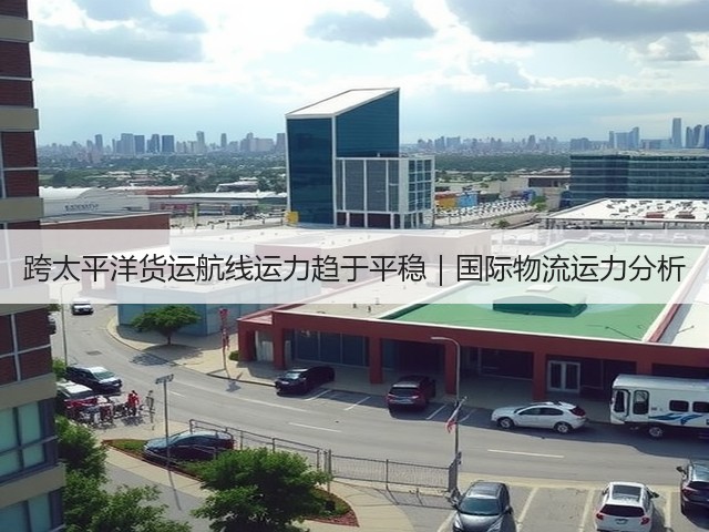 跨太平洋货运航线运力趋于平稳|国际物流运力分析(图3) 跨太平洋货运航线运力趋于平稳|国际物流运力分析(图3)