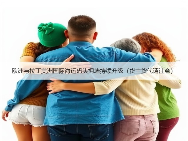 欧洲与拉丁美洲国际海运码头拥堵持续升级(货主货代请注意)(图2) 欧洲与拉丁美洲国际海运码头拥堵持续升级(货主货代请注意)(图2)