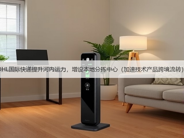 DHL国际快递提升河内运力,增设本地分拣中心(加速技术产品跨境流转)(图3) DHL国际快递提升河内运力,增设本地分拣中心(加速技术产品跨境流转)(图3)