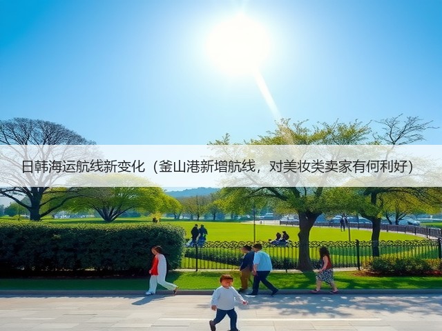 日韩海运航线新变化(釜山港新增航线,对美妆类卖家有何利好)(图3) 日韩海运航线新变化(釜山港新增航线,对美妆类卖家有何利好)(图3)