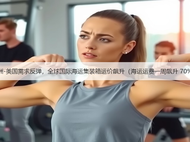 亚洲-美国需求反弹,全球国际海运集装箱运价飙升(海运运费一周飙升 70%)(图2) 亚洲-美国需求反弹,全球国际海运集装箱运价飙升(海运运费一周飙升 70%)(图2)