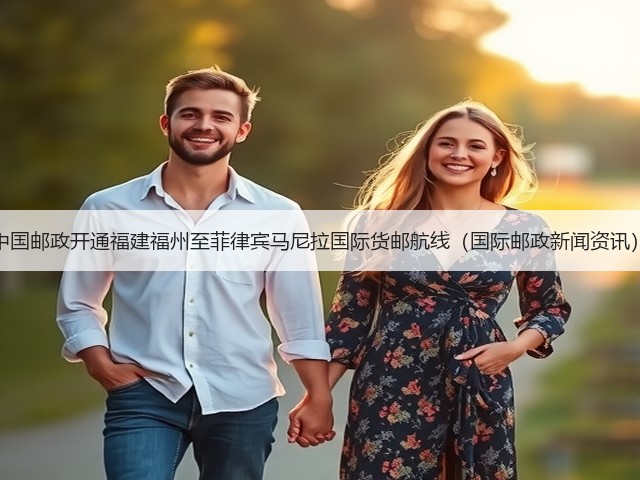 中国邮政开通福建福州至菲律宾马尼拉国际货邮航线(国际邮政新闻资讯)(图2) 中国邮政开通福建福州至菲律宾马尼拉国际货邮航线(国际邮政新闻资讯)(图2)