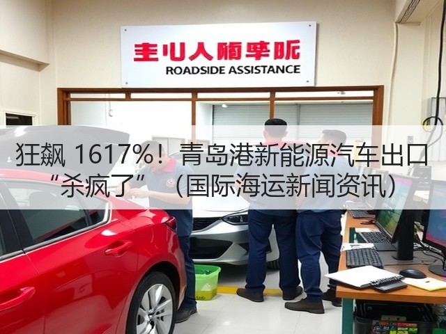 狂飙 1617%!青岛港新能源汽车出口 “杀疯了”(国际海运新闻资讯)(图1) 狂飙 1617%!青岛港新能源汽车出口 “杀疯了”(国际海运新闻资讯)(图1)
