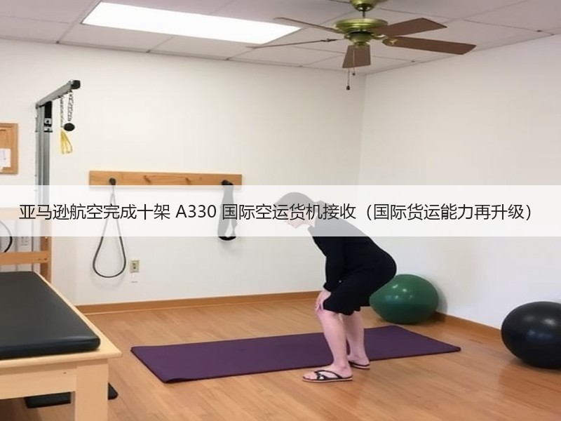 亚马逊航空完成十架 A330 国际空运货机接收（国际货运能力再升级）