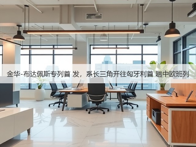 金华-布达佩斯专列首 发,系长三角开往匈牙利首 趟中欧班列(图1) 金华-布达佩斯专列首 发,系长三角开往匈牙利首 趟中欧班列(图1)