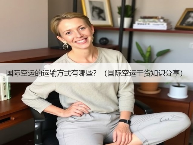 国际空运的运输方式有哪些?(国际空运干货知识分享)(图3) 国际空运的运输方式有哪些?(国际空运干货知识分享)(图3)