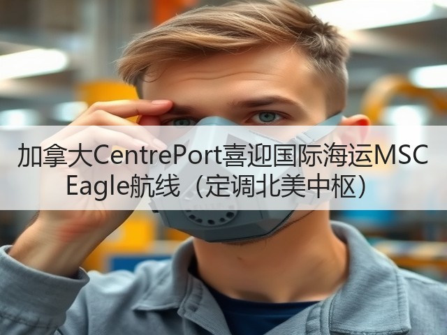 加拿大CentrePort喜迎国际海运MSC Eagle航线（定调北美中枢）(图2)