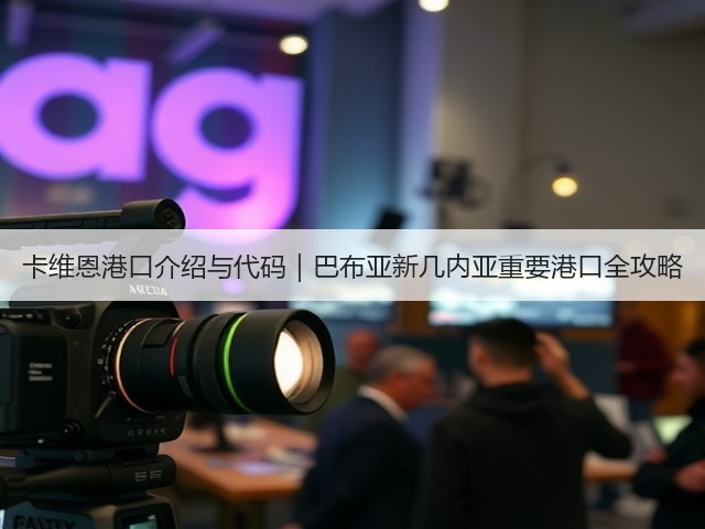 卡维恩港口介绍与代码|巴布亚新几内亚重要港口全攻略(图3) 卡维恩港口介绍与代码|巴布亚新几内亚重要港口全攻略(图3)