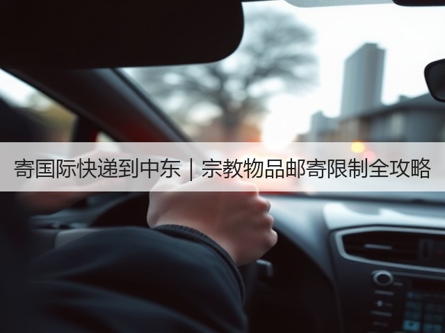 寄国际快递到中东｜宗教物品邮寄限制全攻略(图3)