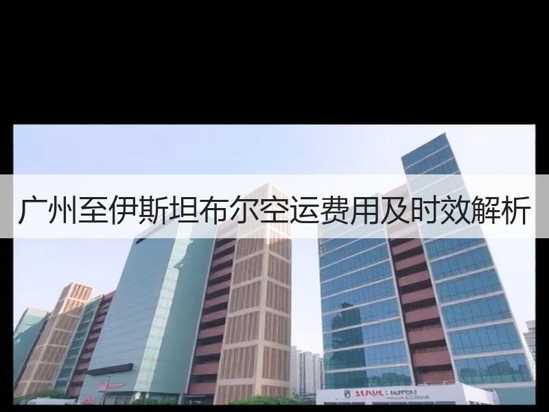广州至伊斯坦布尔空运费用及时效解析 广州至伊斯坦布尔空运费用及时效解析