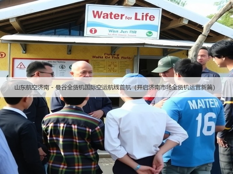 山东航空济南 - 曼谷全货机国际空运航线首航（开启济南市场全货机运营新篇）