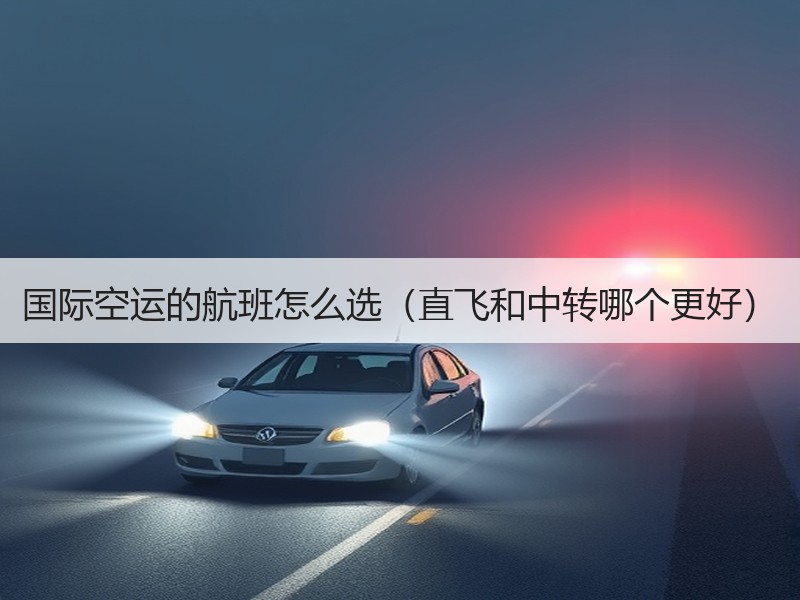 国际空运的航班怎么选（直飞和中转哪个更好）