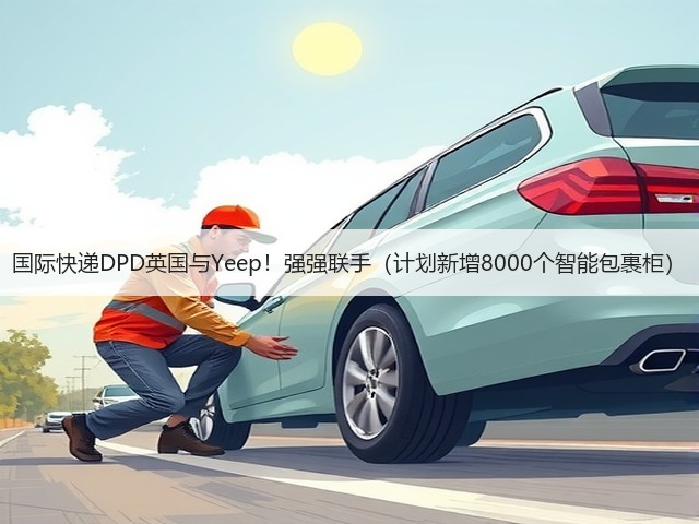 国际快递DPD英国与Yeep!强强联手(计划新增8000个智能包裹柜)(图1) 国际快递DPD英国与Yeep!强强联手(计划新增8000个智能包裹柜)(图1)