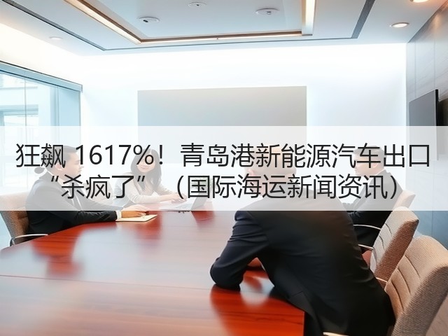 狂飙 1617%!青岛港新能源汽车出口 “杀疯了”(国际海运新闻资讯)(图1) 狂飙 1617%!青岛港新能源汽车出口 “杀疯了”(国际海运新闻资讯)(图1)