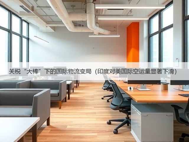 关税“大棒”下的国际物流变局(印度对美国际空运量显著下滑)(图1) 关税“大棒”下的国际物流变局(印度对美国际空运量显著下滑)(图1)