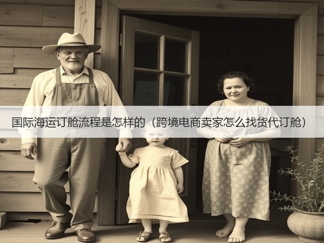 国际海运订舱流程是怎样的(跨境电商卖家怎么找货代订舱)(图2) 国际海运订舱流程是怎样的(跨境电商卖家怎么找货代订舱)(图2)