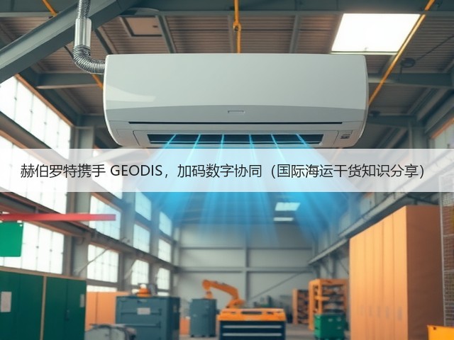 赫伯罗特携手 GEODIS，加码数字协同（国际海运干货知识分享）(图3)