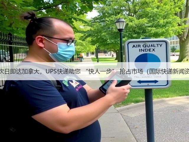 最快次日即达加拿大，UPS快递助您 “快人一步” 抢占市场（国际快递新闻资讯）(图2)