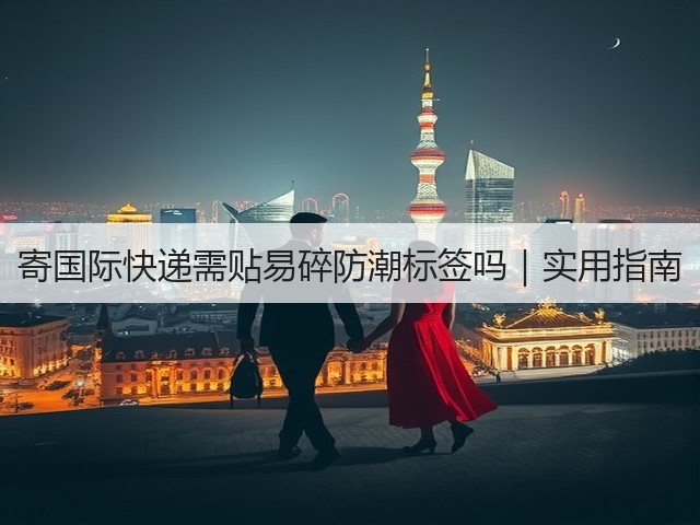 寄国际快递需贴易碎防潮标签吗|实用指南(图2) 寄国际快递需贴易碎防潮标签吗|实用指南(图2)