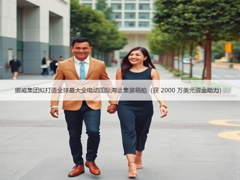 挪威集团拟打造全球最大全电动国际海运集装箱船（获 2000 万美元资金助力）