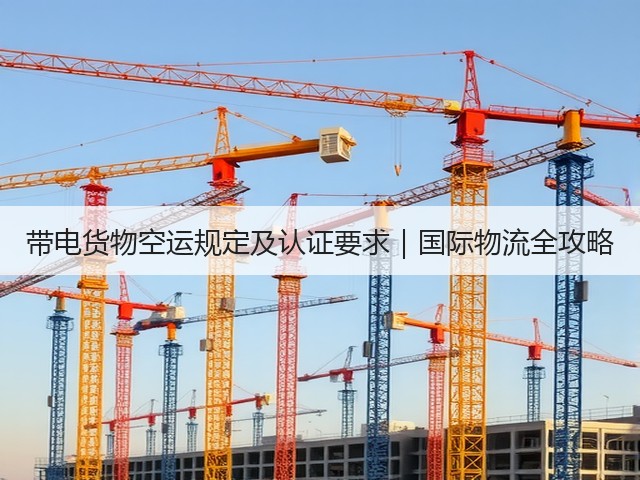 带电货物空运规定及认证要求|国际物流全攻略(图3) 带电货物空运规定及认证要求|国际物流全攻略(图3)