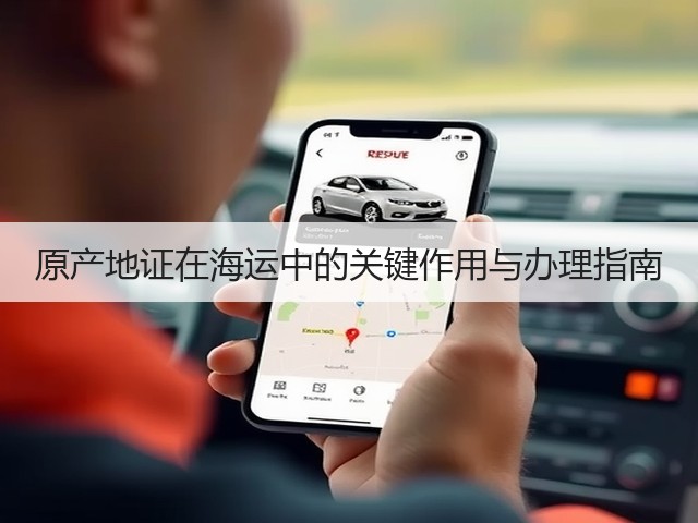 原产地证在海运中的关键作用与办理指南(图1)