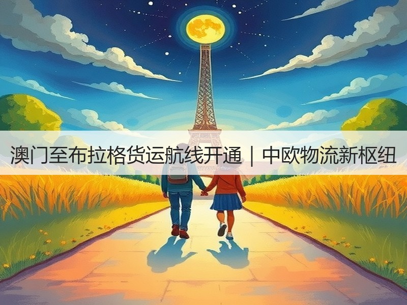 澳门至布拉格货运航线开通|中欧物流新枢纽 澳门至布拉格货运航线开通|中欧物流新枢纽