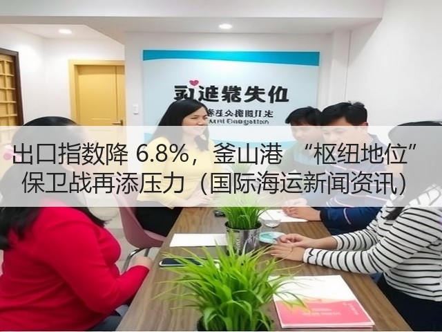 出口指数降 6.8%,釜山港 “枢纽地位” 保卫战再添压力(国际海运新闻资讯)(图3) 出口指数降 6.8%,釜山港 “枢纽地位” 保卫战再添压力(国际海运新闻资讯)(图3)