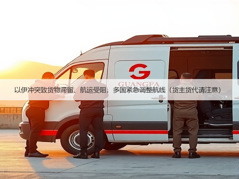 以伊冲突致货物滞留、航运受阻,多国紧急调整航线(货主货代请注意) 以伊冲突致货物滞留、航运受阻,多国紧急调整航线(货主货代请注意)