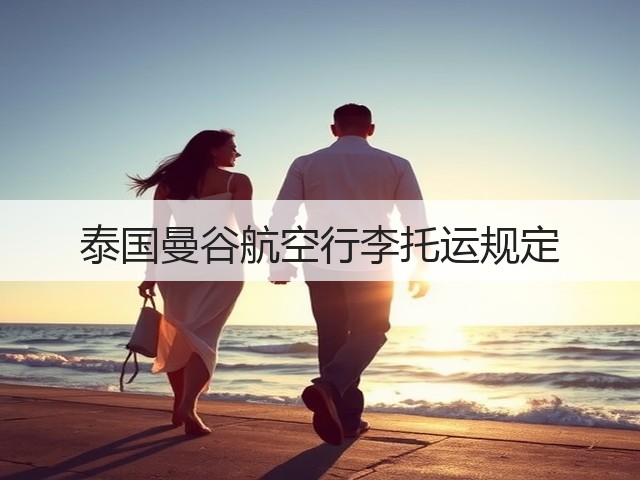泰国曼谷航空行李托运规定(图2) 泰国曼谷航空行李托运规定(图2)