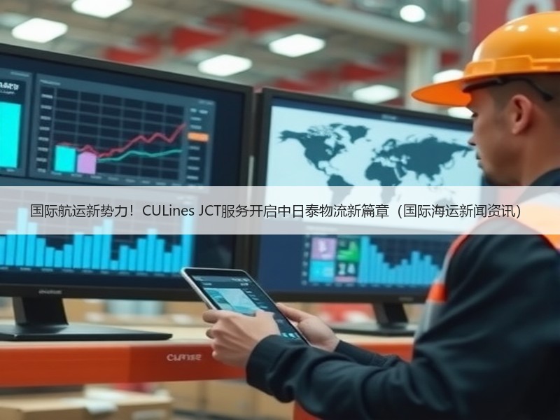 国际航运新势力！CULines JCT服务开启中日泰物流新篇章（国际海运新闻资讯）