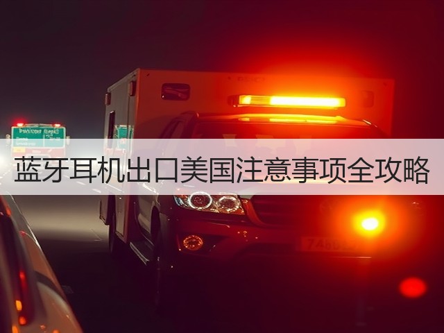 蓝牙耳机出口美国注意事项全攻略(图1)