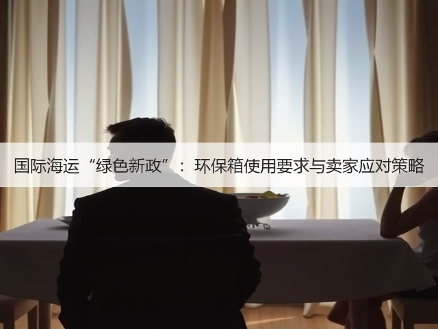 国际海运“绿色新政”:环保箱使用要求与卖家应对策略(图2) 国际海运“绿色新政”:环保箱使用要求与卖家应对策略(图2)