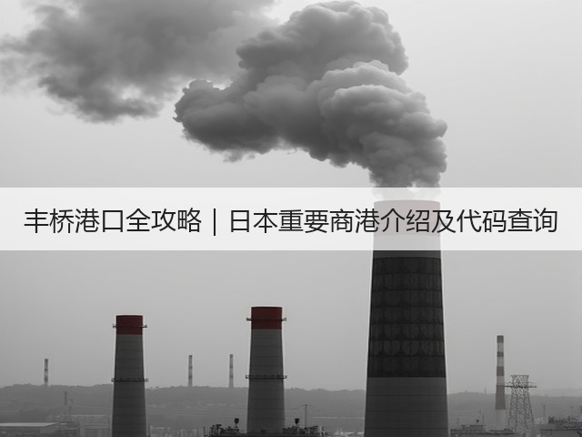 丰桥港口全攻略｜日本重要商港介绍及代码查询(图2)