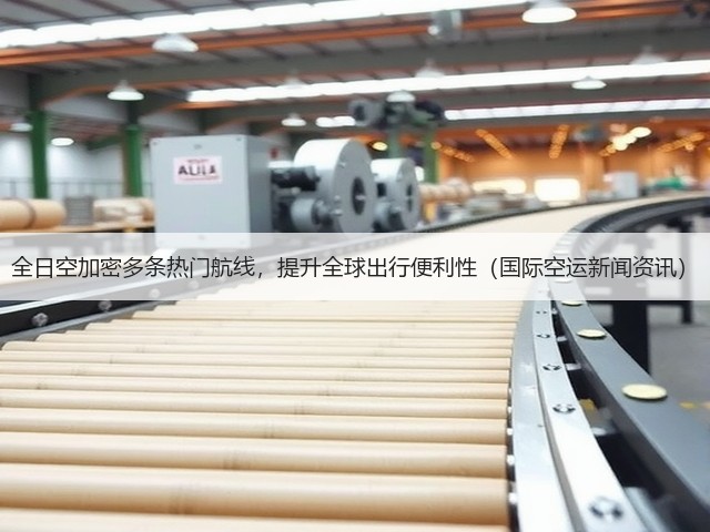 全日空加密多条热门航线,提升全球出行便利性(国际空运新闻资讯)(图2) 全日空加密多条热门航线,提升全球出行便利性(国际空运新闻资讯)(图2)