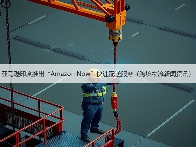 亚马逊印度推出“Amazon Now”快速配送服务(跨境物流新闻资讯)(图3) 亚马逊印度推出“Amazon Now”快速配送服务(跨境物流新闻资讯)(图3)