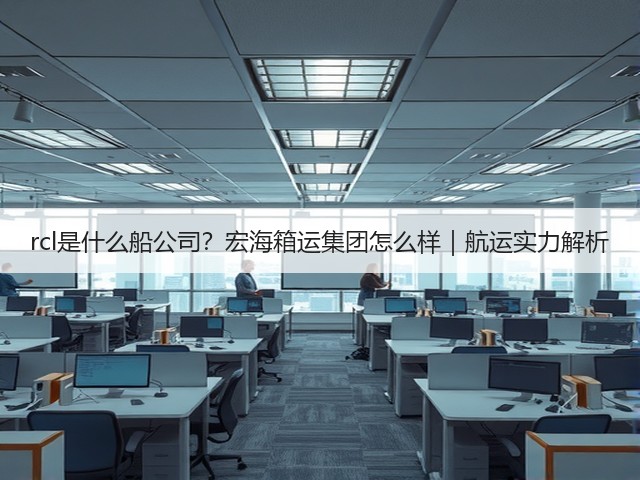 rcl是什么船公司?宏海箱运集团怎么样|航运实力解析(图2) rcl是什么船公司?宏海箱运集团怎么样|航运实力解析(图2)