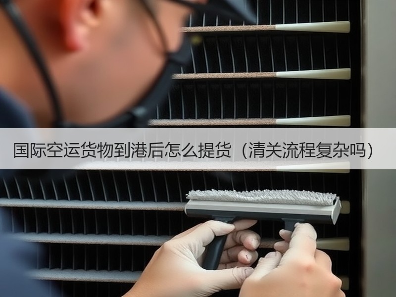 国际空运货物到港后怎么提货（清关流程复杂吗）