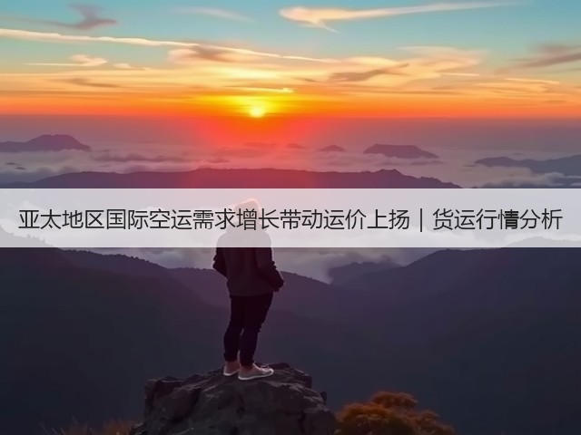 亚太地区国际空运需求增长带动运价上扬|货运行情分析(图1) 亚太地区国际空运需求增长带动运价上扬|货运行情分析(图1)
