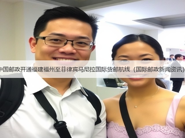 中国邮政开通福建福州至菲律宾马尼拉国际货邮航线(国际邮政新闻资讯)(图2) 中国邮政开通福建福州至菲律宾马尼拉国际货邮航线(国际邮政新闻资讯)(图2)
