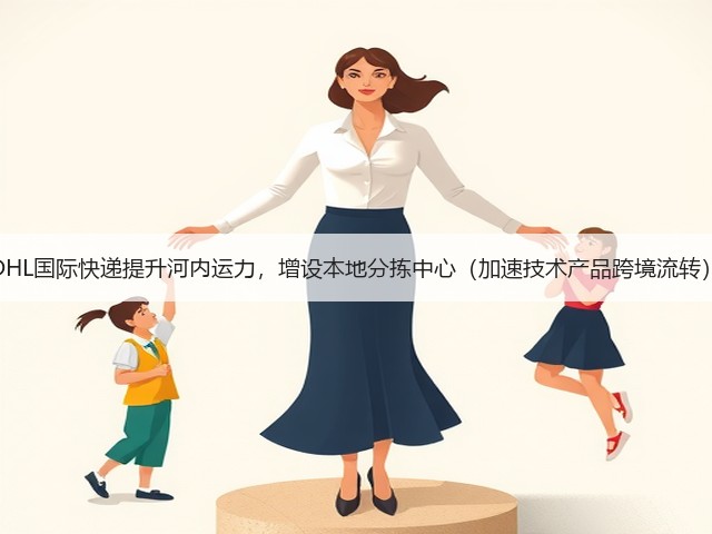 DHL国际快递提升河内运力,增设本地分拣中心(加速技术产品跨境流转)(图1) DHL国际快递提升河内运力,增设本地分拣中心(加速技术产品跨境流转)(图1)