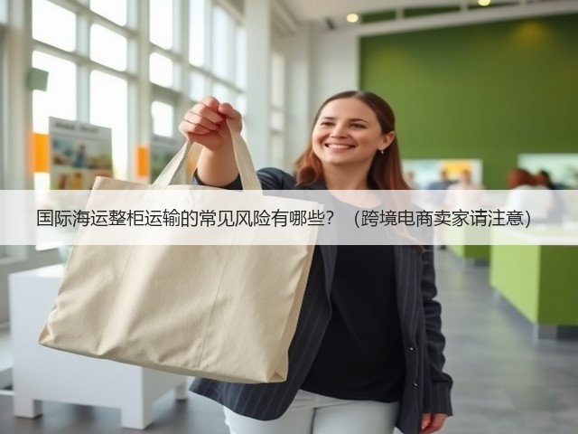 国际海运整柜运输的常见风险有哪些？（跨境电商卖家请注意）(图3)