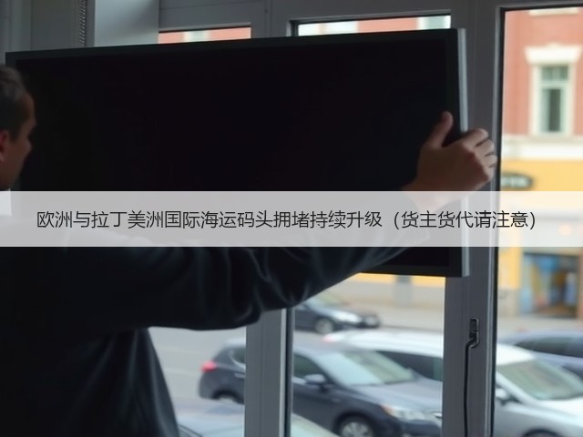 欧洲与拉丁美洲国际海运码头拥堵持续升级(货主货代请注意)(图1) 欧洲与拉丁美洲国际海运码头拥堵持续升级(货主货代请注意)(图1)