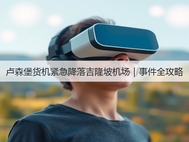 卢森堡货机紧急降落吉隆坡机场|事件全攻略(图3) 卢森堡货机紧急降落吉隆坡机场|事件全攻略(图3)